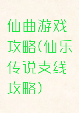 仙曲游戏攻略(仙乐传说支线攻略)