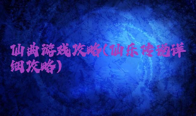 仙曲游戏攻略(仙乐传说详细攻略)