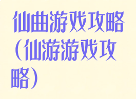 仙曲游戏攻略(仙游游戏攻略)