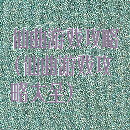 仙曲游戏攻略(仙曲游戏攻略大全)