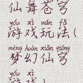 仙舞苍穹游戏玩法(梦幻仙穹游戏)