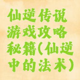 仙逆传说游戏攻略秘籍(仙逆中的法术)