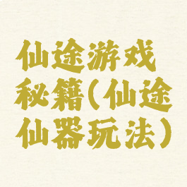 仙途游戏秘籍(仙途仙器玩法)