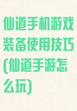 仙道手机游戏装备使用技巧(仙道手游怎么玩)
