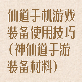 仙道手机游戏装备使用技巧(神仙道手游装备材料)