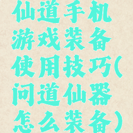 仙道手机游戏装备使用技巧(问道仙器怎么装备)