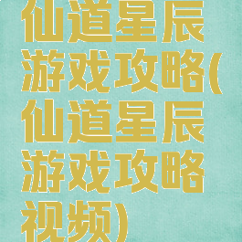 仙道星辰游戏攻略(仙道星辰游戏攻略视频)