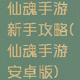 仙魂手游新手攻略(仙魂手游安卓版)