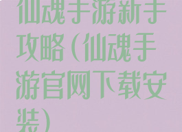仙魂手游新手攻略(仙魂手游官网下载安装)