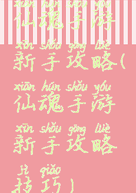 仙魂手游新手攻略(仙魂手游新手攻略技巧)