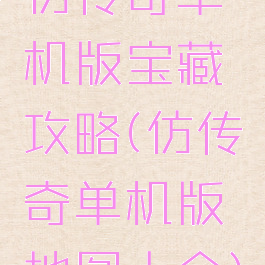 仿传奇单机版宝藏攻略(仿传奇单机版地图大全)