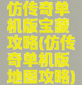 仿传奇单机版宝藏攻略(仿传奇单机版地图攻略)