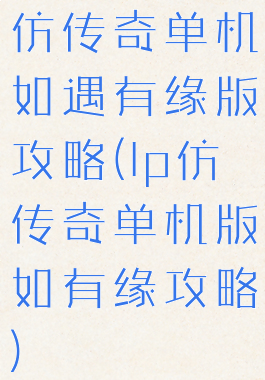 仿传奇单机如遇有缘版攻略(lp仿传奇单机版如有缘攻略)