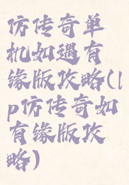 仿传奇单机如遇有缘版攻略(lp仿传奇如有缘版攻略)