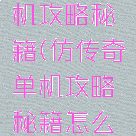 仿传奇单机攻略秘籍(仿传奇单机攻略秘籍怎么用)