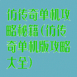 仿传奇单机攻略秘籍(仿传奇单机版攻略大全)