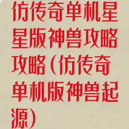 仿传奇单机星星版神兽攻略攻略(仿传奇单机版神兽起源)