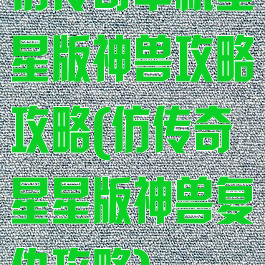 仿传奇单机星星版神兽攻略攻略(仿传奇星星版神兽复仇攻略)