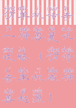 仿单机传奇一神兽复仇攻略(仿传奇单机版神兽起源)