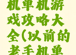 以前的手机单机游戏攻略大全(以前的老手机单机游戏)