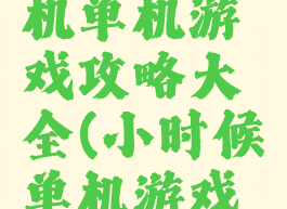 以前的手机单机游戏攻略大全(小时候单机游戏大全)