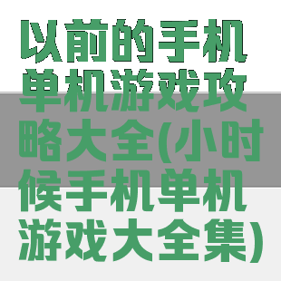 以前的手机单机游戏攻略大全(小时候手机单机游戏大全集)