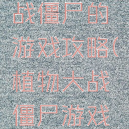 以植物大战僵尸的游戏攻略(植物大战僵尸游戏功略)