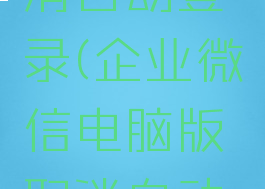 企业微信电脑版取消自动登录(企业微信电脑版取消自动登录怎么办)