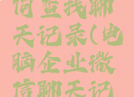 企业微信电脑版如何查找聊天记录(电脑企业微信聊天记录在哪个文件夹)