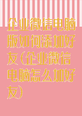 企业微信电脑版如何添加好友(企业微信电脑怎么加好友)