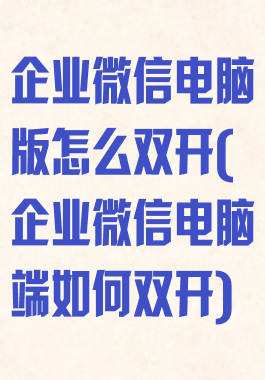 企业微信电脑版怎么双开(企业微信电脑端如何双开)