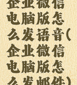 企业微信电脑版怎么发语音(企业微信电脑版怎么发邮件)