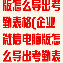 企业微信电脑版怎么导出考勤表格(企业微信电脑版怎么导出考勤表格记录)