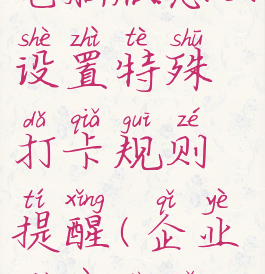 企业微信电脑版怎么设置特殊打卡规则提醒(企业微信电脑版打卡)