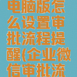 企业微信电脑版怎么设置审批流程提醒(企业微信审批流程图)