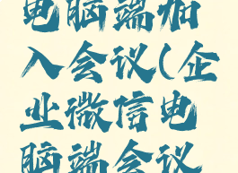 企业微信电脑端加入会议(企业微信电脑端会议怎么进入)