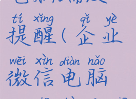 企业微信电脑端没提醒(企业微信电脑端收不到消息)