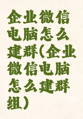 企业微信电脑怎么建群(企业微信电脑怎么建群组)