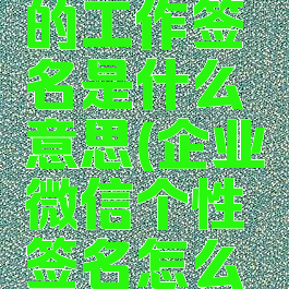 企业微信的工作签名是什么意思(企业微信个性签名怎么写)