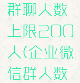 企业微信群聊人数上限200人(企业微信群人数有限制吗)