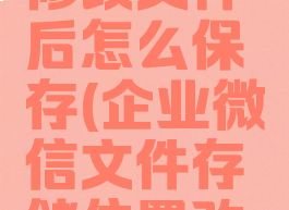 企业微信修改文件后怎么保存(企业微信文件存储位置改不了)