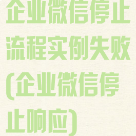 企业微信停止流程实例失败(企业微信停止响应)
