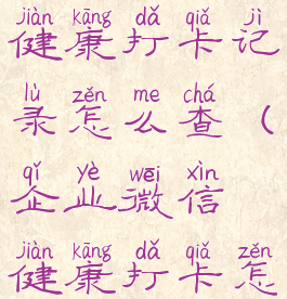 企业微信健康打卡记录怎么查(企业微信健康打卡怎么查看)