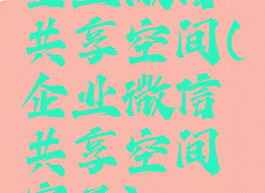 企业微信共享空间(企业微信共享空间容量)