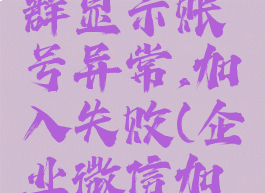 企业微信加入企业群显示账号异常,加入失败(企业微信加入失败怎么回事)