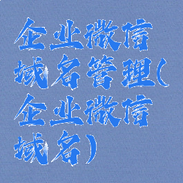 企业微信域名管理(企业微信域名)