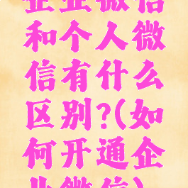 企业微信和个人微信有什么区别?(如何开通企业微信)