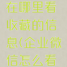 企业微信在哪里看收藏的信息(企业微信怎么看收藏)