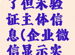 企业微信实名认证了但未验证主体信息(企业微信显示实名认证是啥意思)