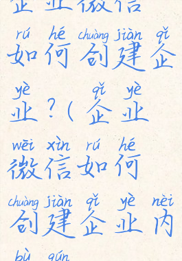 企业微信如何创建企业?(企业微信如何创建企业内部群)